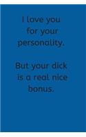 I Love You For Your Personality. But Your Dick is a Real Nice Bonus.