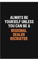 Always Be Yourself Unless You Can Be A Regional Dealer Recruiter