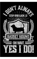I Don't Always Stop and Look At Basset Hound OH Wait, Yes I Do!