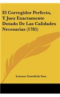 Corregidor Perfecto, Y Juez Exactamente Dotado De Las Calidades Necesarias (1785)