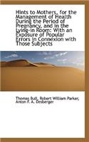 Hints to Mothers, for the Management of Health During the Period of Pregnancy, and in the Lying-In R