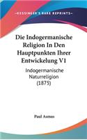 Die Indogermanische Religion In Den Hauptpunkten Ihrer Entwickelung V1