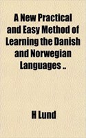 A New Practical and Easy Method of Learning the Danish and Norwegian Languages ..