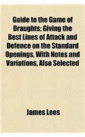 Guide to the Game of Draughts; Giving the Best Lines of Attack and Defence on the Standard Openings, with Notes and Variations, Also Selected: (English)