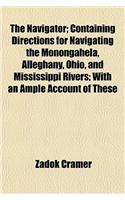 The Navigator; Containing Directions for Navigating the Monongahela, Alleghany, Ohio, and Mississippi Rivers; With an Ample Account of These
