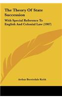 The Theory Of State Succession: With Special Reference To English And Colonial Law (1907)(English)