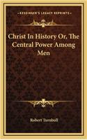 Christ In History Or, The Central Power Among Men
