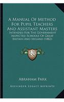 A Manual Of Method For Pupil Teachers And Assistant Masters: Intended For The Government Inspected Schools Of Great Britain And Ireland (1882)(English)