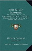 Presbytery Examined: An Essay, Critical And Historical, On The Ecclesiastical History Of Scotland Since The Reformation (1849)