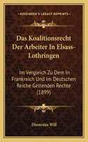 Koalitionsrecht Der Arbeiter In Elsass-Lothringen: Im Vergleich Zu Dem In Frankreich Und Im Deutschen Reiche Geltenden Rechte (1899)