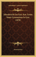 Jahresbericht Des Kais. Kon. Ersten Staats-Gymnasiums In Graz (1878)