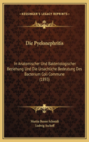 Die Pyelonephritis: In Anatomischer Und Bakteriologischer Beziehung Und Die Ursachliche Bedeutung Des Bacterium Coli Commune (1893)