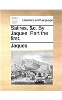 Satires, &c. by Jaques. Part the First.