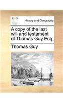 A Copy of the Last Will and Testament of Thomas Guy Esq;