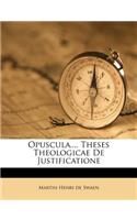 Opuscula.... Theses Theologicae de Justificatione: (English)