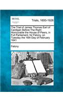 Trial of James Thomas Earl of Cardigan Before the Right Honourable the House of Peers, in Full Parliament, for Felony, on Tuesday the 16th Day of February 1841