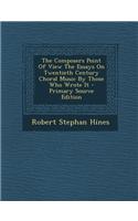 The Composers Point of View the Essays on Twentieth Century Choral Music by Those Who Wrote It - Primary Source Edition