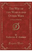 The Way of the World and Other Ways: A Story of Our Set (Classic Reprint)(English)