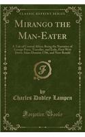 Mirango the Man-Eater: A Tale of Central Africa; Being the Narrative of George Pryce, Traveller, and Exile, First Writ Down Anno Domini 1706, and Now Retold (Classic Reprint)