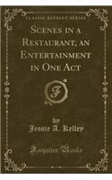 Scenes in a Restaurant, an Entertainment in One Act (Classic Reprint)