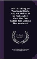 Diss. Iur. Inaug. de Vexationis Odio in Iure, Wie Verhast Es Im Rechten Sey, Wenn Man Dem Andern Zum Verdruss Was Vornimmt
