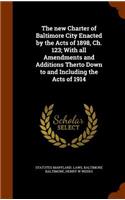The New Charter of Baltimore City Enacted by the Acts of 1898, Ch. 123; With All Amendments and Additions Therto Down to and Including the Acts of 1914