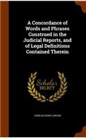 Concordance of Words and Phrases Construed in the Judicial Reports, and of Legal Definitions Contained Therein