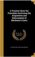 A Treatise Upon the Principles Governing the Acquisition and Enforcement of Mechanic's Liens