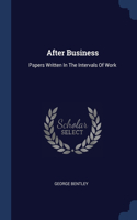 AFTER BUSINESS: PAPERS WRITTEN IN THE IN