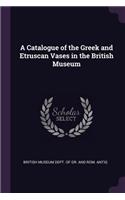 A Catalogue of the Greek and Etruscan Vases in the British Museum