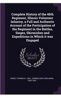 Complete History of the 46th Regiment, Illinois Volunteer Infantry, a Full and Authentic Account of the Participation of the Regiment in the Battles, Sieges, Skirmishes and Expeditions in Which it was Engaged