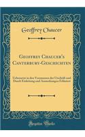 Geoffrey Chaucer's Canterbury-Geschichten: Uebersetzt in Den Versmassen Der Urschrift Und Durch Einleitung Und Anmerkungen ErlÃ¤utert (Classic Reprint): Uebersetzt in Den Versmassen Der Urschrift Und Durch Einleitung Und Anmerkungen ErlÃ¤utert (Classic Reprint)