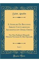 S. Anselmi Ex Beccensi Abbate Cantuariensis Archiepiscopi Opera Omnia, Vol. 1: NEC Non Eadmeri Monachi Historia Novorum Et Alia Opuscula (Classic Reprint)