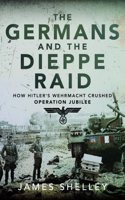 Germans and the Dieppe Raid: How Hitler's Wehrmacht Crushed Operation Jubilee