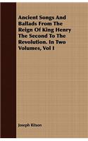 Ancient Songs And Ballads From The Reign Of King Henry The Second To The Revolution. In Two Volumes, Vol I