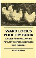 Ward Lock's Poultry Book - A Guide For Small Or Big Poultry Keepers, Beginners And Farmers