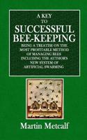 A Key to Successful Bee-Keeping: Being a Treatise on the Most Profitable Method of Managing Bees Including the Author's New System of Artificial Swarming