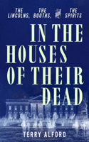 In the Houses of Their Dead - The Lincolns, the Booths, and the Spirits: The Lincolns, the Booths, and the Spirits