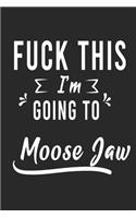 FUCK THIS I'M GOING TO Moose Jaw: Lined Writing Notebook Journal For people from Moose Jaw, 120 Pages, (6x9), Simple Freen Flower With Black Text ... Women, School Teacher, mom, wife
