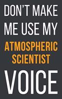 Don't Make Me Use My Atmospheric Scientist Voice: Funny Gift Idea For Coworker, Boss & Friend - Blank Lined Notebook