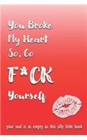 You Broke My Heart So Go F*ck Yourself: Funny Novelty Love Gift Notebook For Women and Men