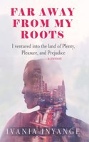 Faraway from My Roots: I Ventured into: the Land of Plenty, Pleasure and Prejudice