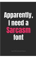 Apparently, I Need a Sarcasm Font Swear Gifts for Sarcastic Women: Funny Cuss Word Journal Full of Sarcastic Quotes and Snarky Sayings (6 x 9" Lined Notebook Journal)(1 Curse Word Gifts Journal)