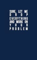 Sure, Let Me Drop Everything and Work On Your Problem