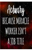 Actuary Because Miracle Worker Isn't A Job Title: The perfect gift for the professional in your life - Funny 119 page lined journal!