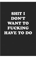 Shit I Don't Want to Fucking Have to Do: Funny Notebook For Coworkers for the Office - Blank Lined Journal Mens Gag Gifts For Women