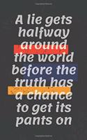 A lie gets halfway around the world before the truth has a chance to get its pants on