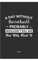 A Day Without Baseball Probably Wouldn't Kill Me But Why Risk It Notebook: NoteBook / Journla Baseball Gift, 120 Pages, 6x9, Soft Cover, Matte Finish