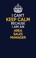 I Can't Keep Calm Because I Am An Area Sales Manager: Career journal, notebook and writing journal for encouraging men, women and kids. A framework for building your career.