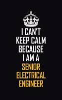 I Can't Keep Calm Because I Am A Senior Electrical Engineer: Motivational Career Pride Quote 6x9 Blank Lined Job Inspirational Notebook Journal